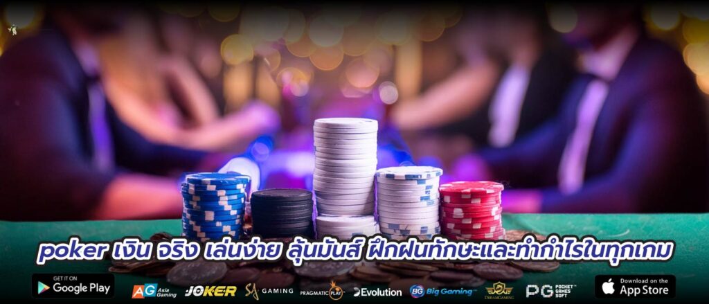 poker เงิน จริง เล่นง่าย ลุ้นมันส์ ฝึกฝนทักษะและทำกำไรในทุกเกม